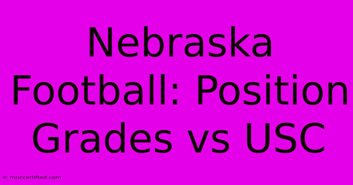 Nebraska Football: Position Grades Vs USC