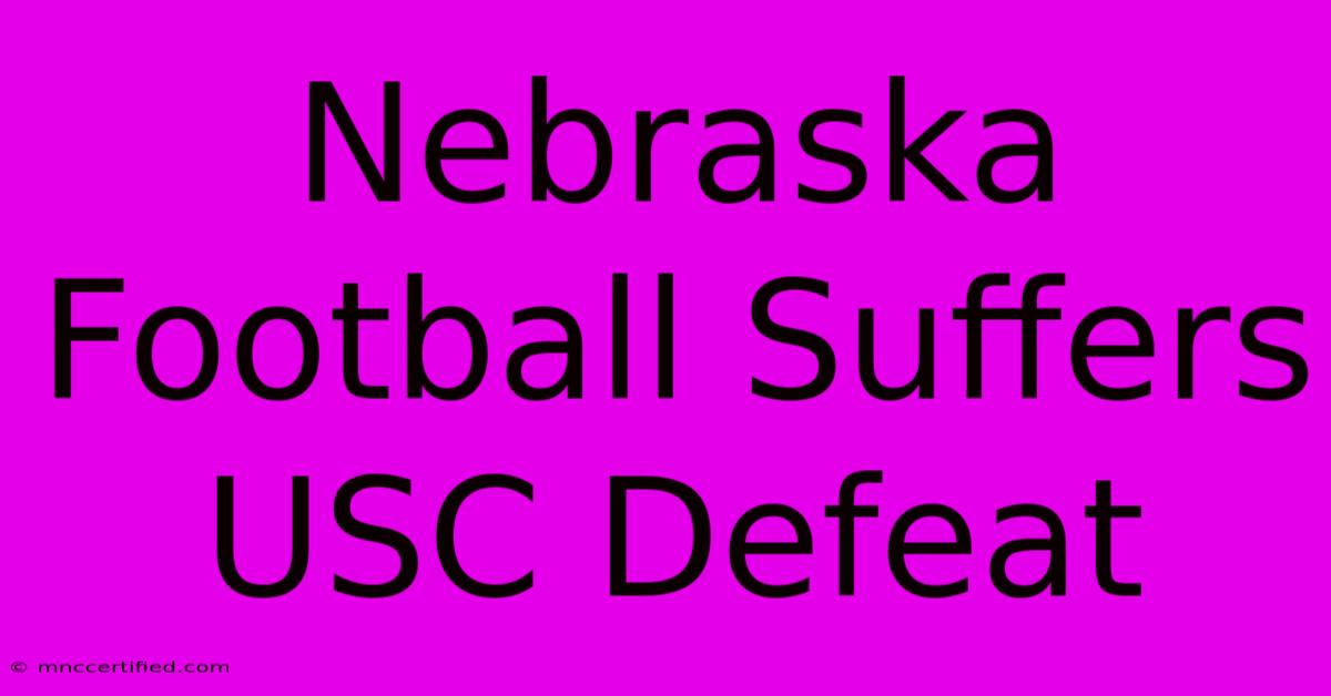 Nebraska Football Suffers USC Defeat