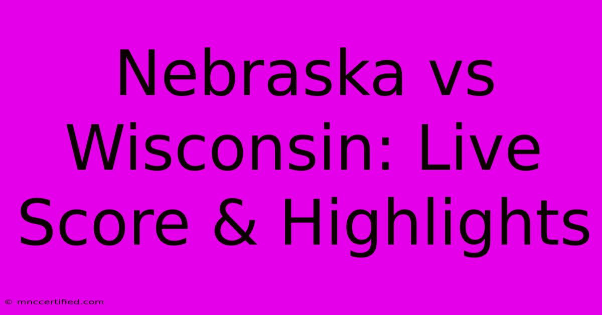 Nebraska Vs Wisconsin: Live Score & Highlights