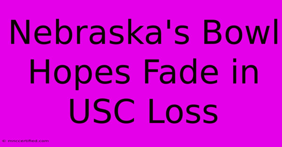 Nebraska's Bowl Hopes Fade In USC Loss