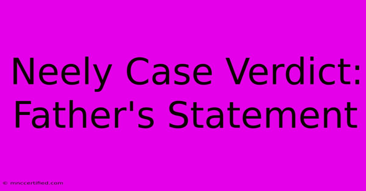 Neely Case Verdict: Father's Statement