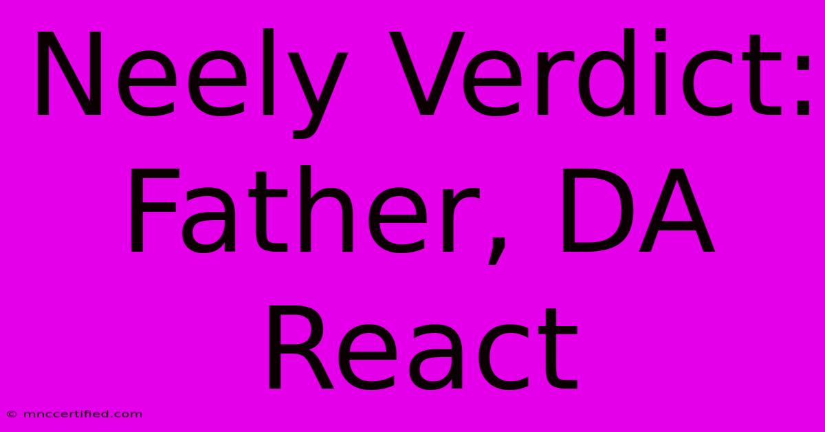 Neely Verdict: Father, DA React