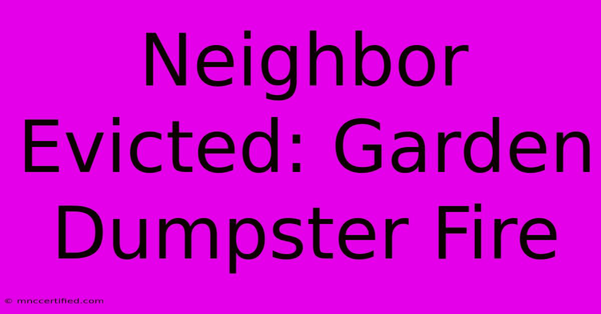 Neighbor Evicted: Garden Dumpster Fire