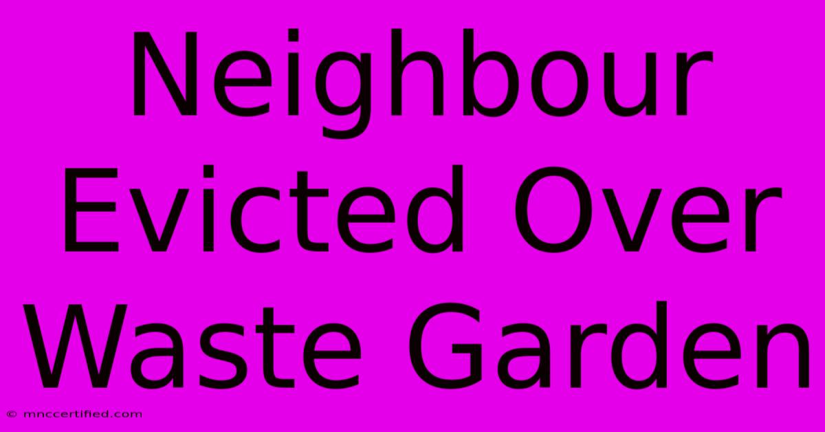 Neighbour Evicted Over Waste Garden