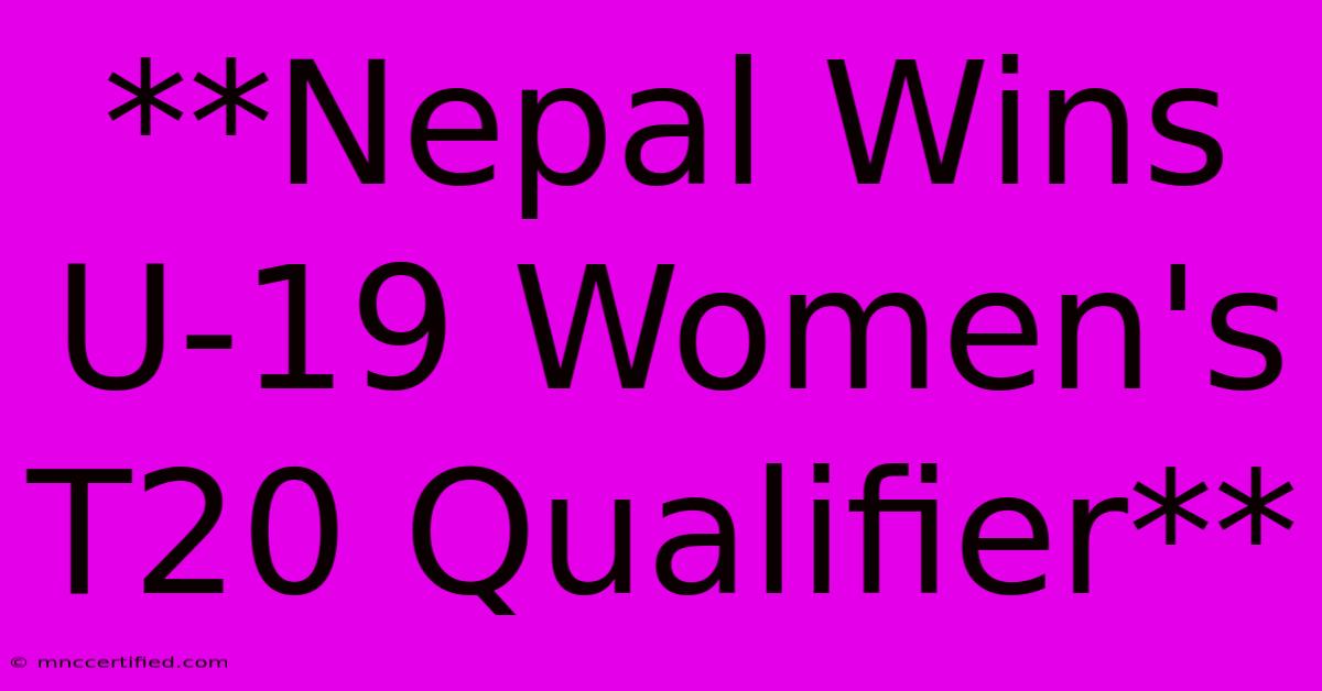 **Nepal Wins U-19 Women's T20 Qualifier**