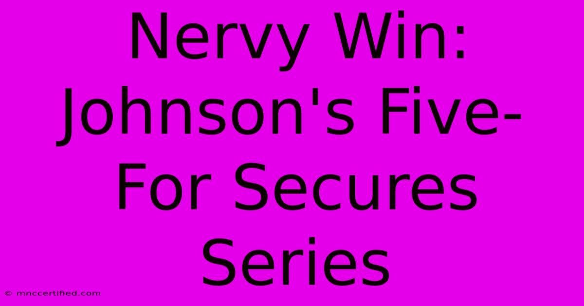 Nervy Win: Johnson's Five-For Secures Series