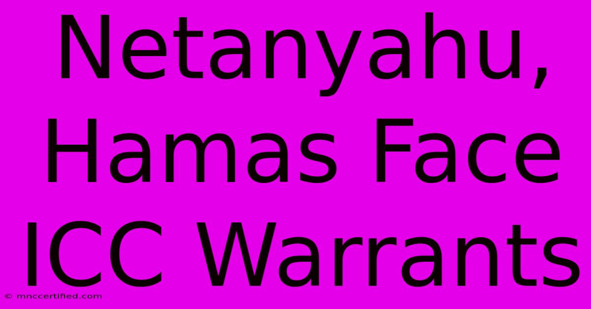 Netanyahu, Hamas Face ICC Warrants