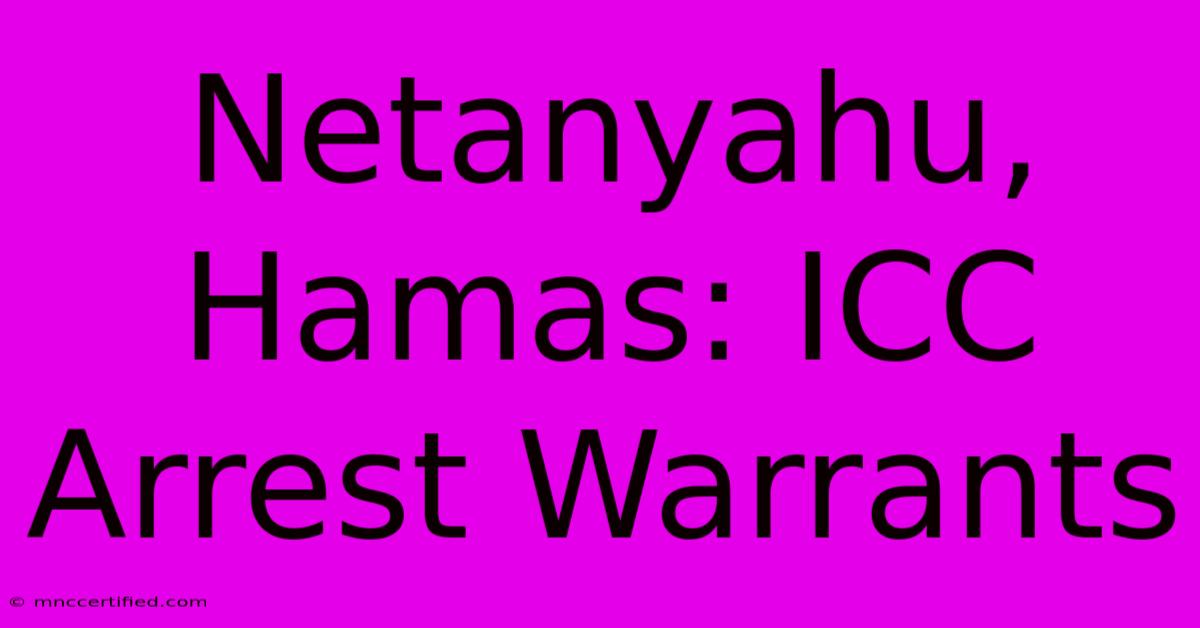 Netanyahu, Hamas: ICC Arrest Warrants