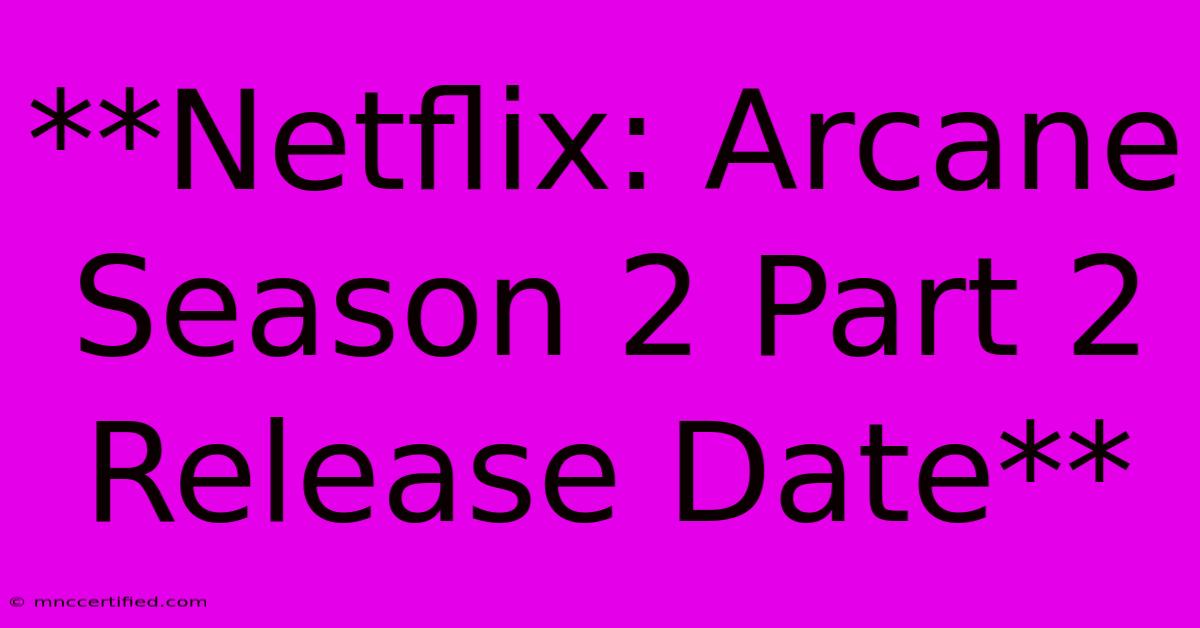 **Netflix: Arcane Season 2 Part 2 Release Date** 