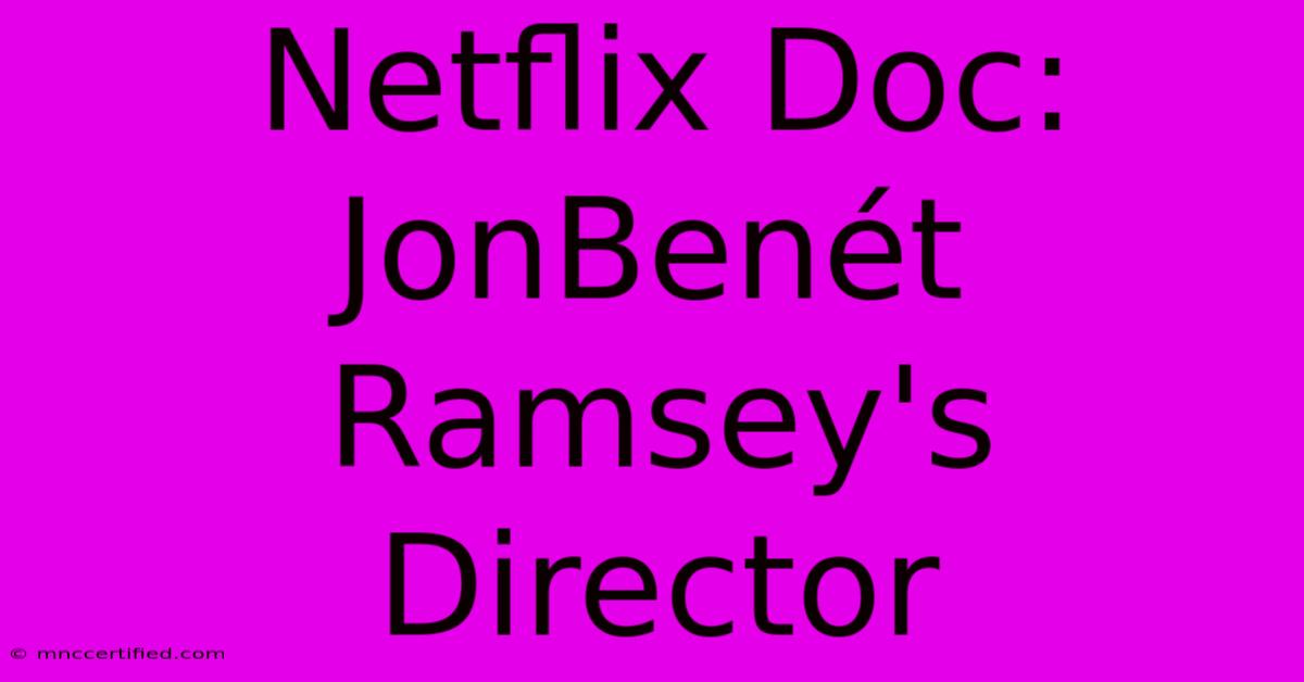 Netflix Doc: JonBenét Ramsey's Director