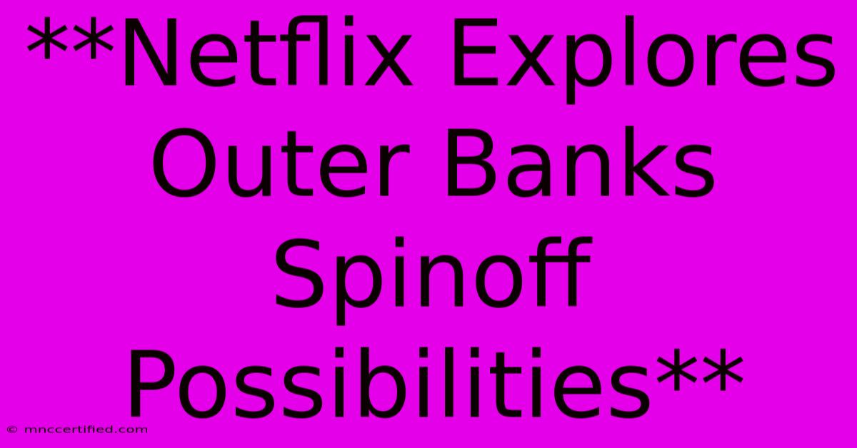 **Netflix Explores Outer Banks Spinoff Possibilities**