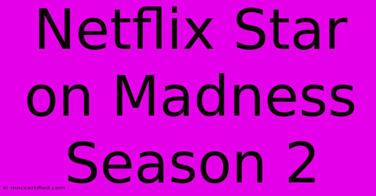 Netflix Star On Madness Season 2