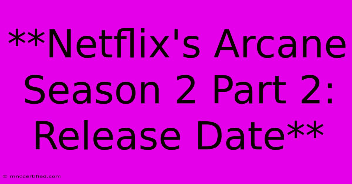 **Netflix's Arcane Season 2 Part 2: Release Date**