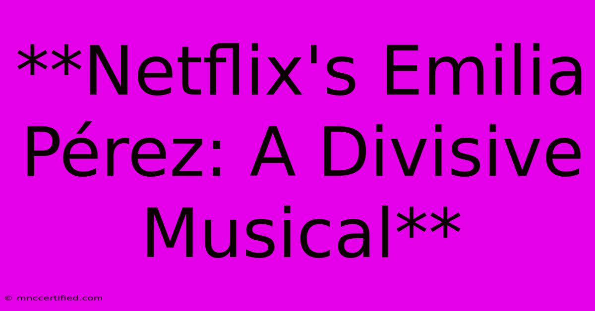 **Netflix's Emilia Pérez: A Divisive Musical**