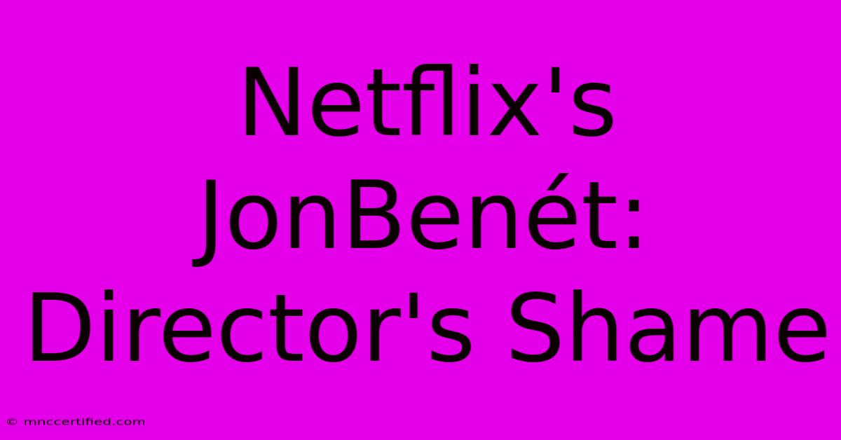 Netflix's JonBenét: Director's Shame