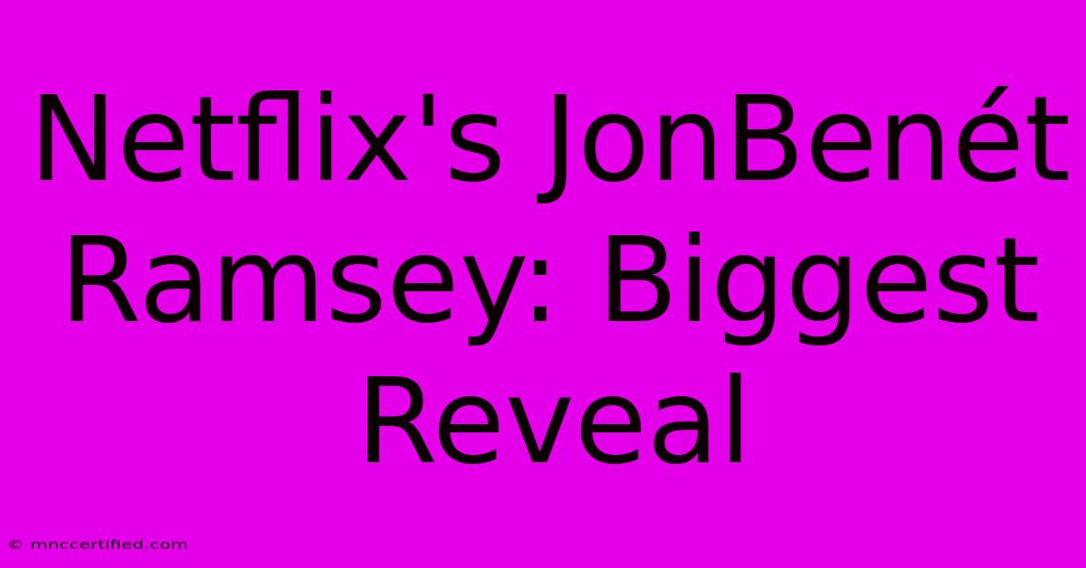 Netflix's JonBenét Ramsey: Biggest Reveal