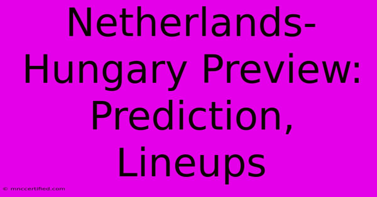 Netherlands-Hungary Preview: Prediction, Lineups