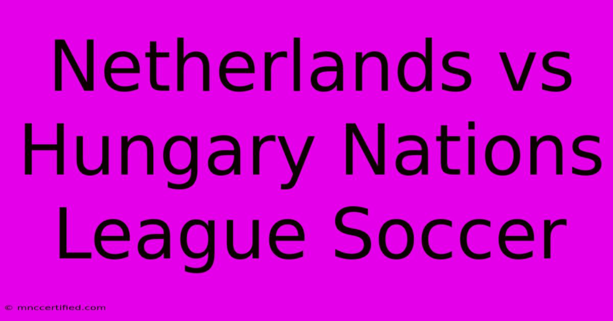 Netherlands Vs Hungary Nations League Soccer