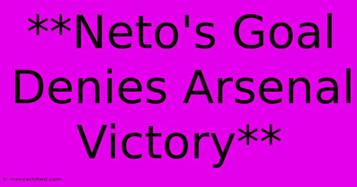 **Neto's Goal Denies Arsenal Victory**