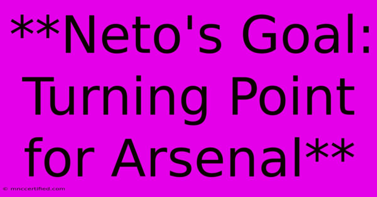 **Neto's Goal: Turning Point For Arsenal** 