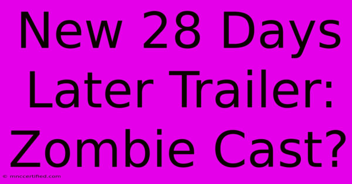 New 28 Days Later Trailer: Zombie Cast?