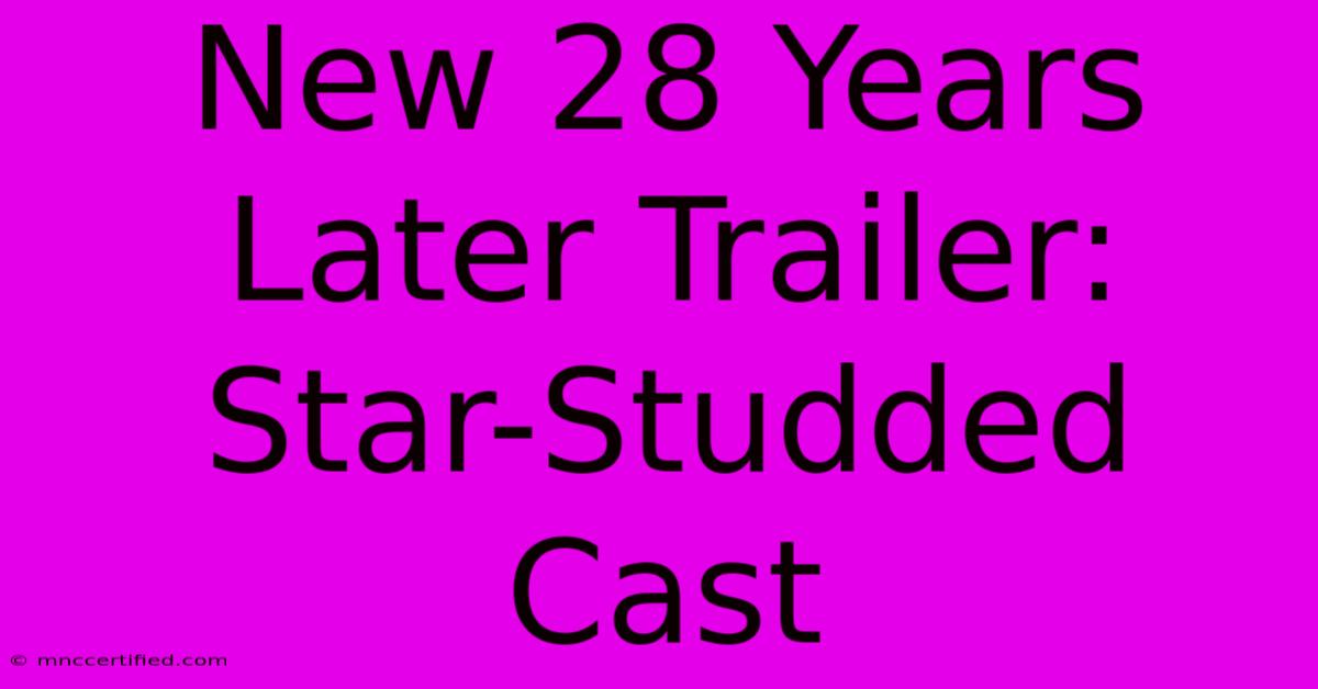 New 28 Years Later Trailer: Star-Studded Cast