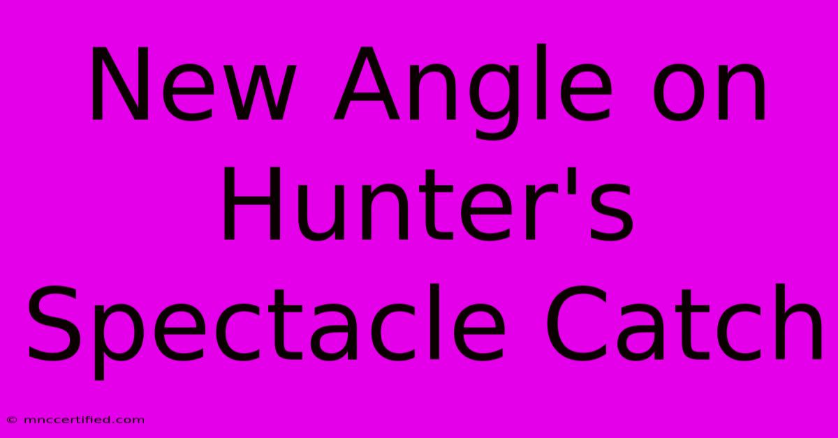 New Angle On Hunter's Spectacle Catch