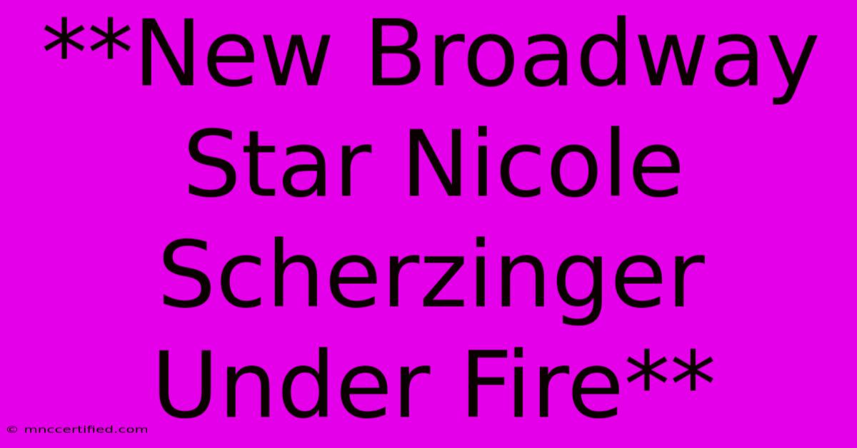 **New Broadway Star Nicole Scherzinger Under Fire** 