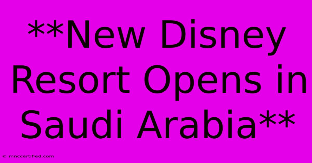 **New Disney Resort Opens In Saudi Arabia**