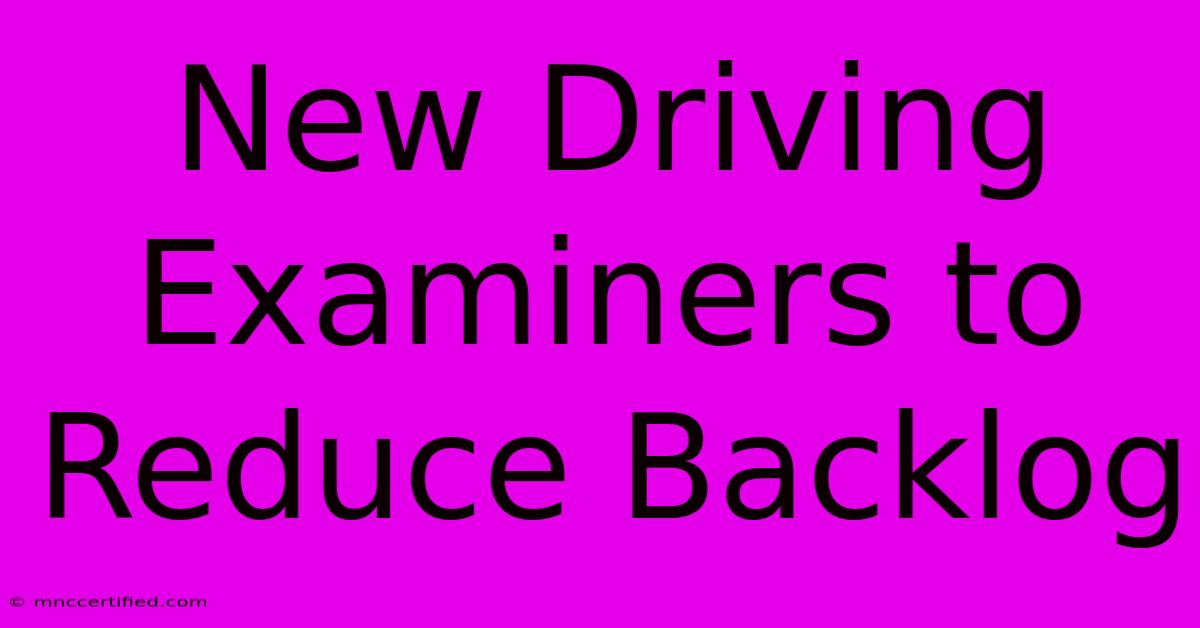 New Driving Examiners To Reduce Backlog