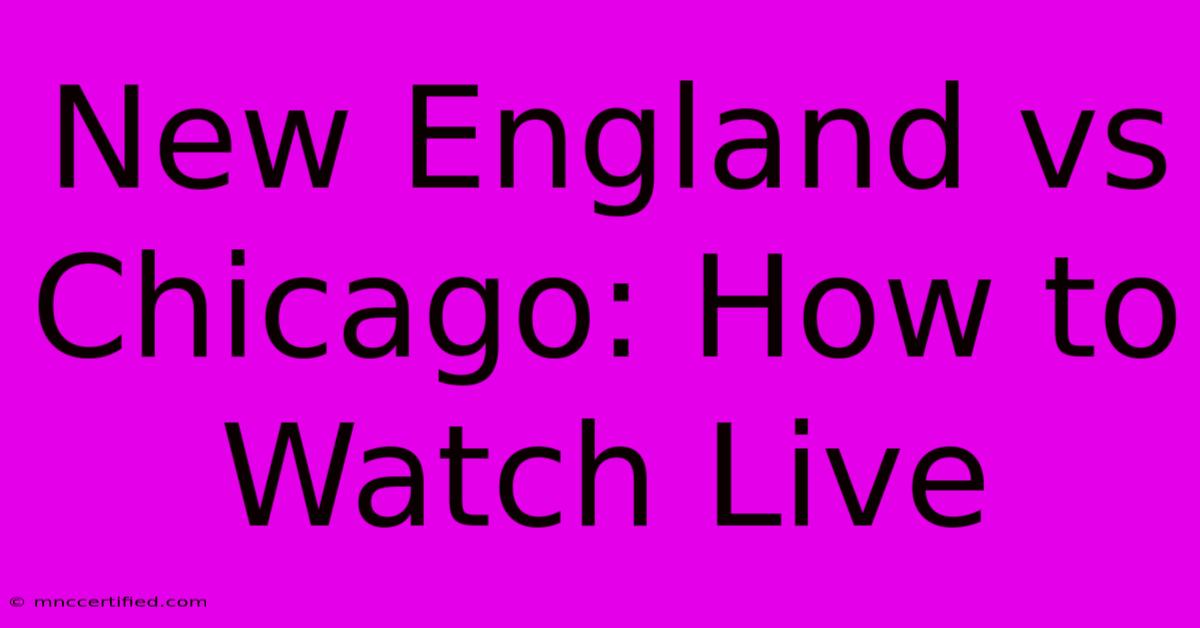 New England Vs Chicago: How To Watch Live