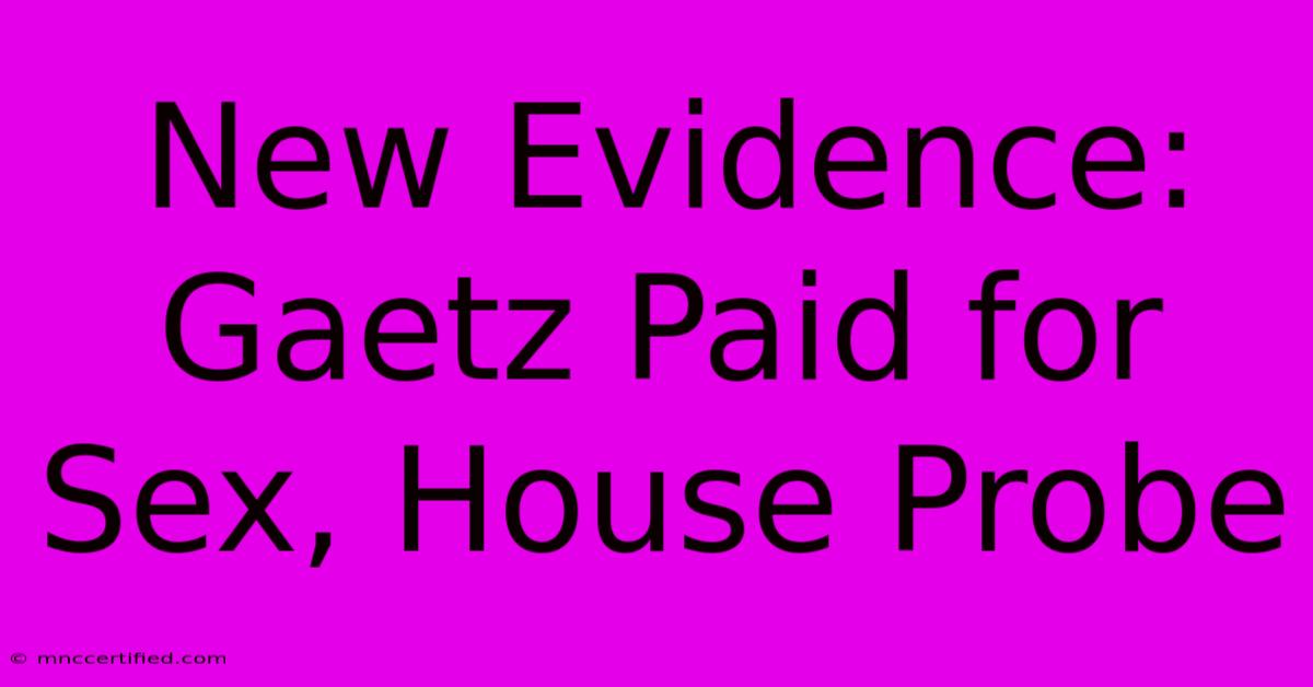 New Evidence: Gaetz Paid For Sex, House Probe