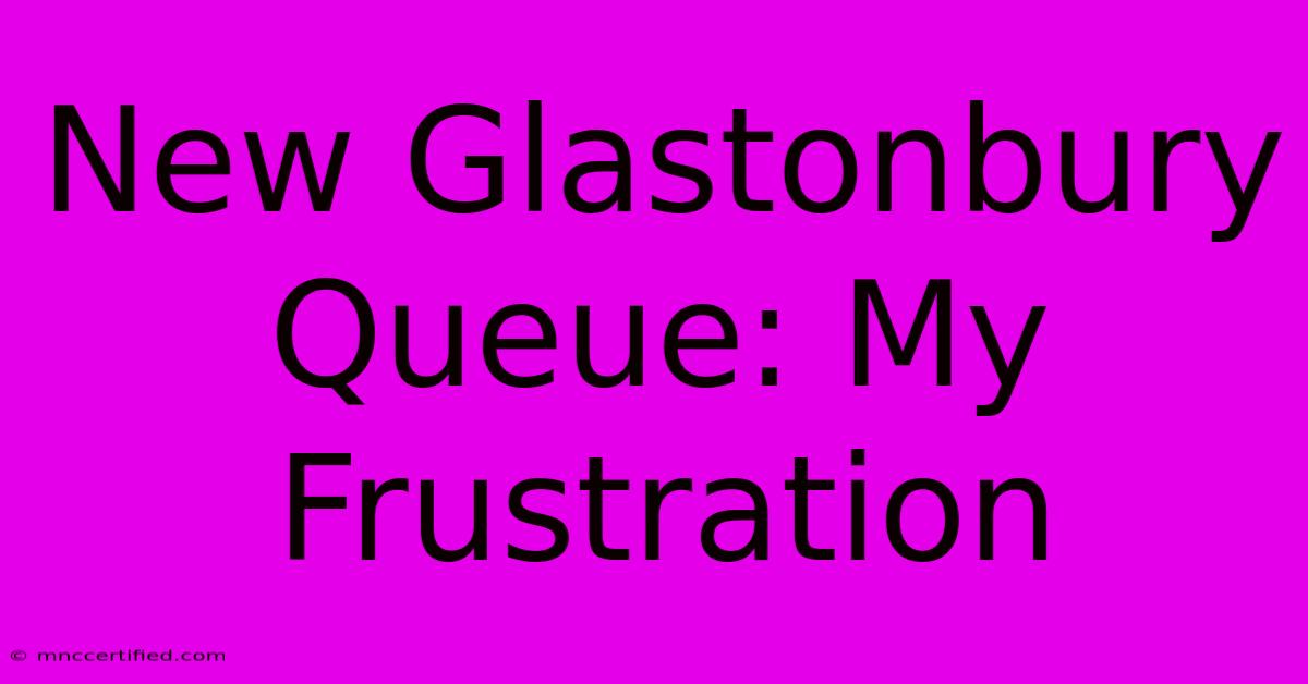 New Glastonbury Queue: My Frustration