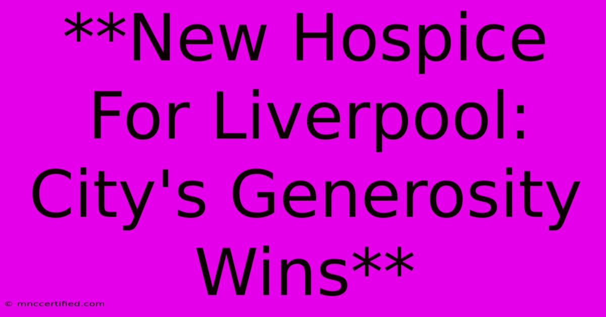 **New Hospice For Liverpool: City's Generosity Wins**