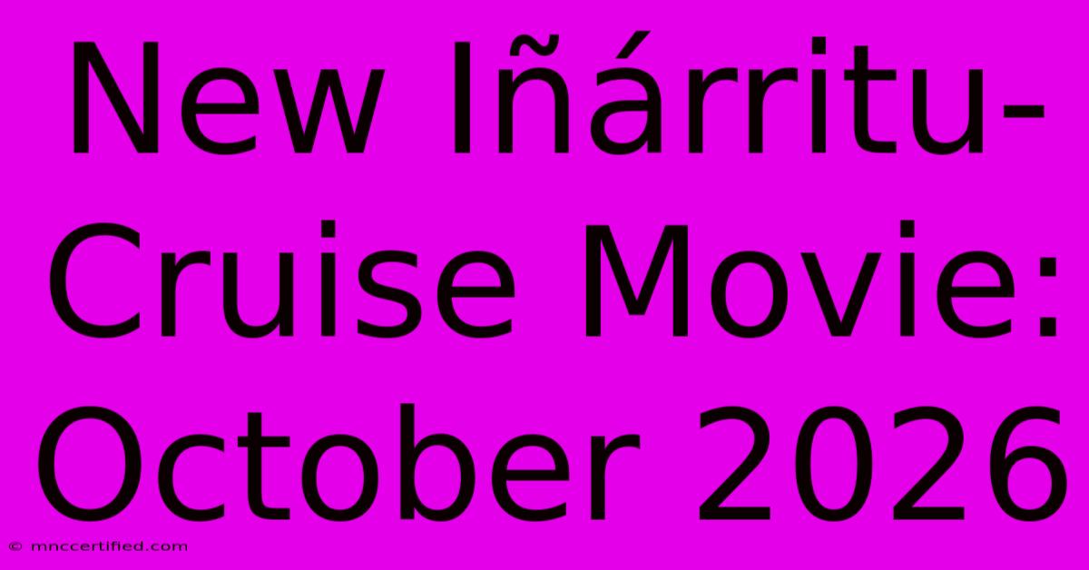 New Iñárritu-Cruise Movie: October 2026