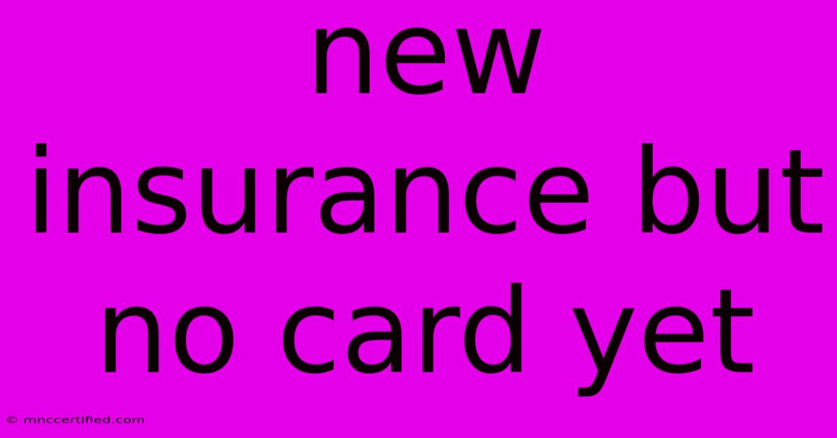 New Insurance But No Card Yet