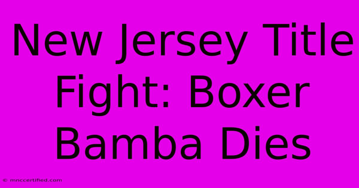 New Jersey Title Fight: Boxer Bamba Dies