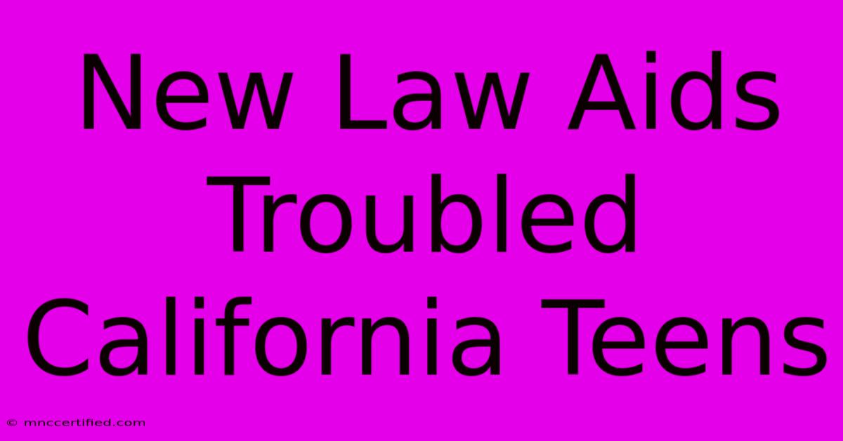 New Law Aids Troubled California Teens