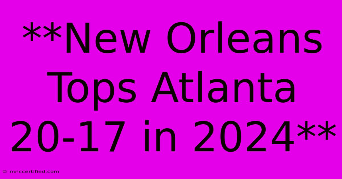 **New Orleans Tops Atlanta 20-17 In 2024** 