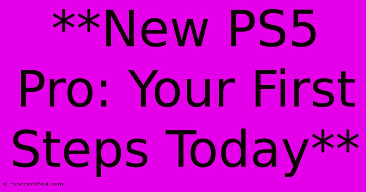 **New PS5 Pro: Your First Steps Today**