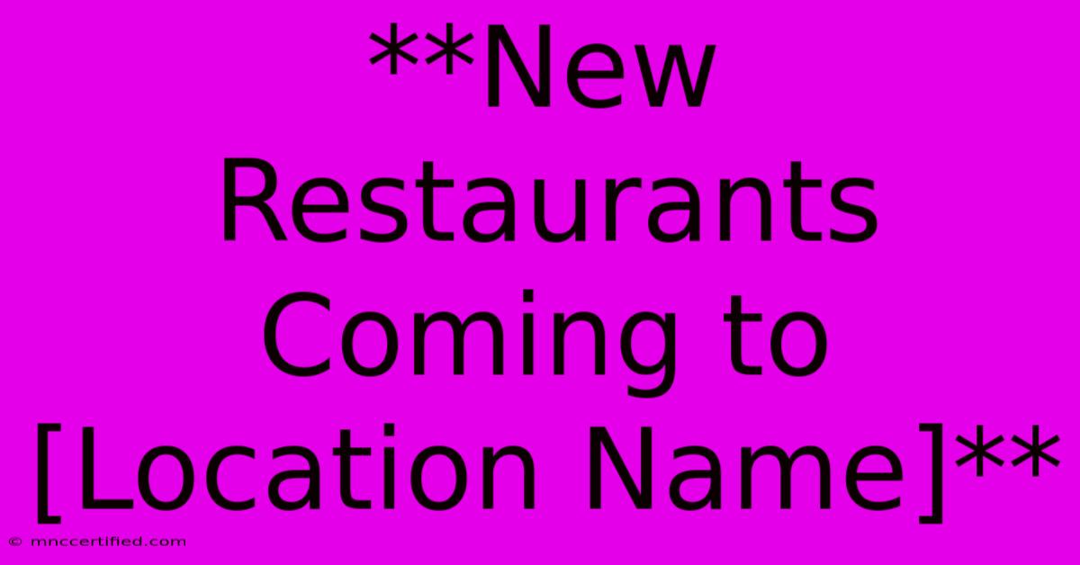 **New Restaurants Coming To [Location Name]**