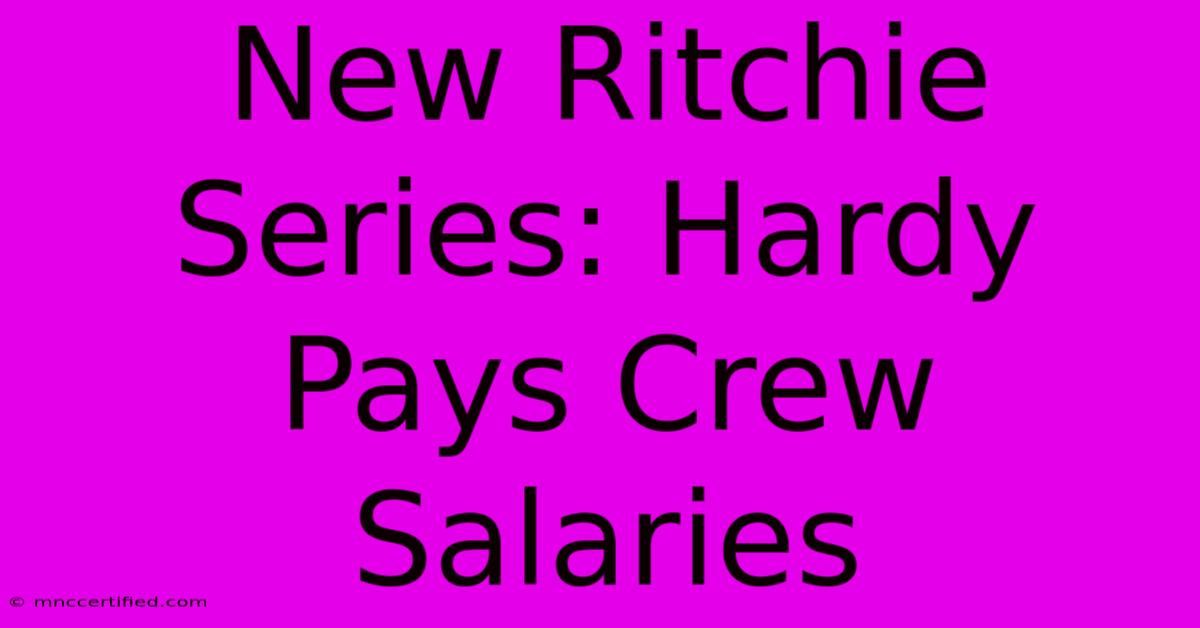 New Ritchie Series: Hardy Pays Crew Salaries