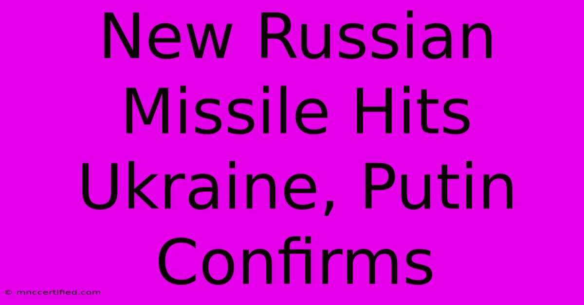 New Russian Missile Hits Ukraine, Putin Confirms