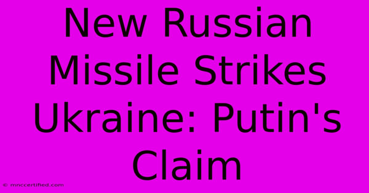 New Russian Missile Strikes Ukraine: Putin's Claim