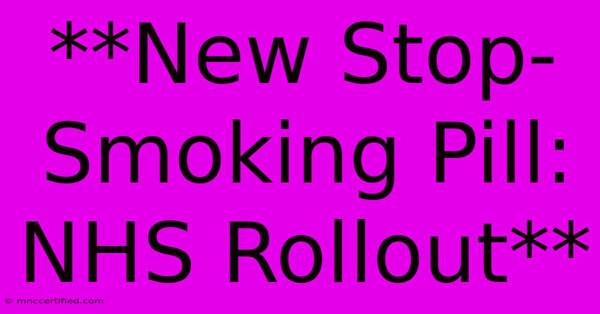 **New Stop-Smoking Pill: NHS Rollout**