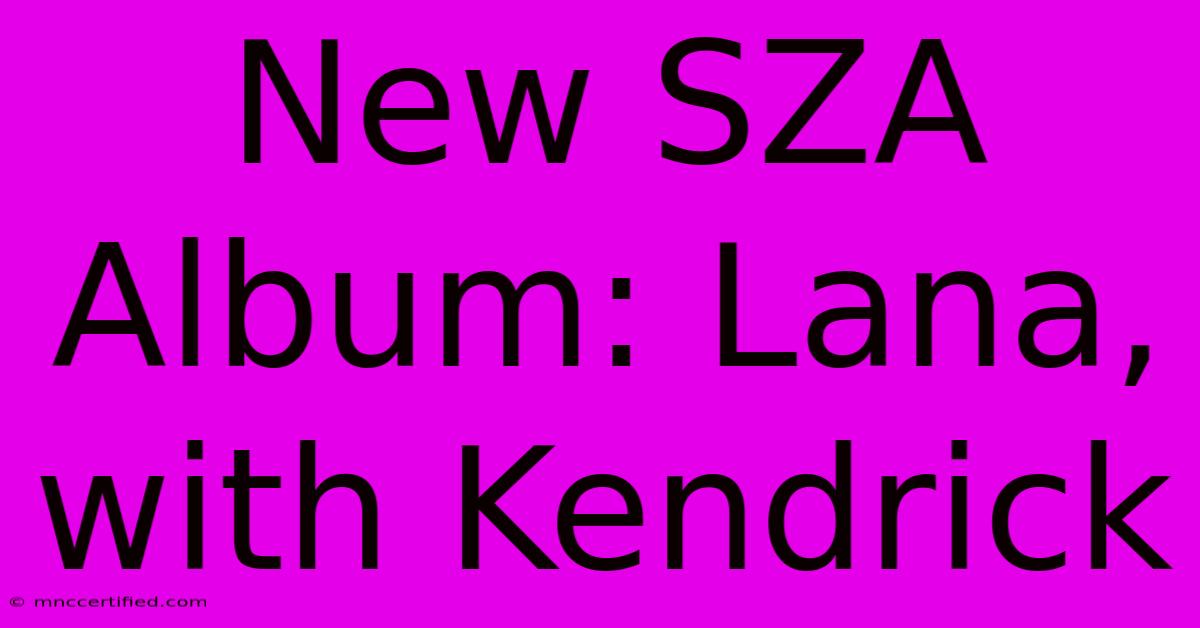 New SZA Album: Lana, With Kendrick