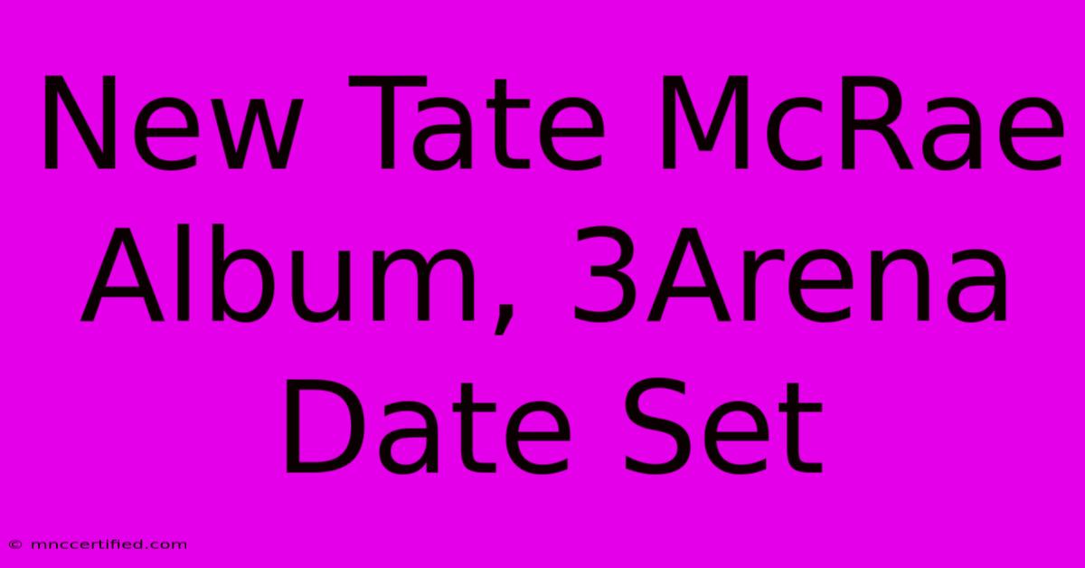 New Tate McRae Album, 3Arena Date Set