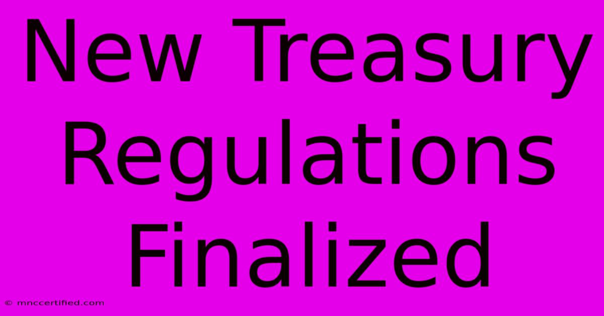 New Treasury Regulations Finalized