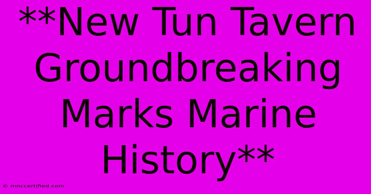 **New Tun Tavern Groundbreaking Marks Marine History**