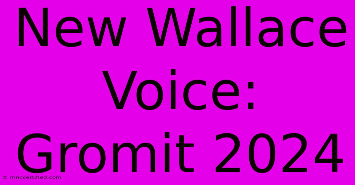 New Wallace Voice: Gromit 2024